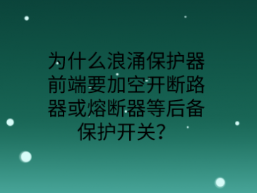 為什么防雷浪涌保護器前端要加空開或熔斷器等后備保護開關？