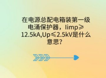 在電源總配電箱裝第一級電涌保護器，Iimp≥12.5kA,Up≤2.5kV是什么意思？