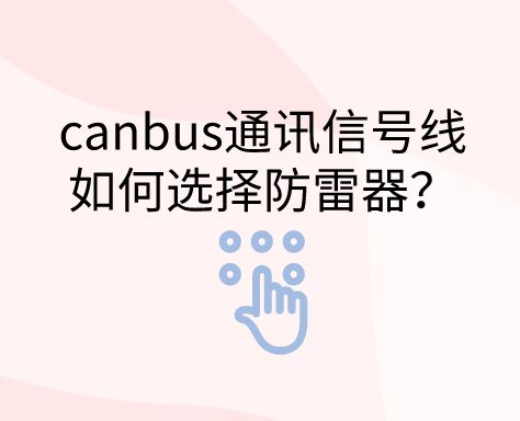 canbus通訊信號(hào)線如何選擇防雷器？