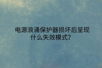 電源浪涌保護器損壞后呈現什么失效模式？