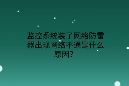 監(jiān)控系統(tǒng)裝了網絡防雷器出現(xiàn)網絡不通是什么原因？