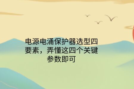 電源電涌保護器選型四要素，弄懂這四個關(guān)鍵參數(shù)即可！