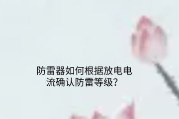 防雷器如何根據(jù)放電電流確認(rèn)防雷等級(jí)？