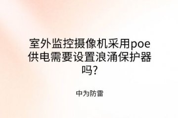 室外監(jiān)控攝像機(jī)采用poe供電需要設(shè)置浪涌保護(hù)器嗎?