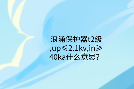 浪涌保護器t2級,up≤2.1kv,in≥40ka什么意思？